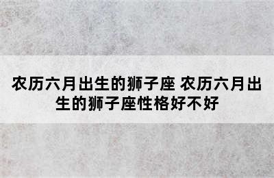 农历六月出生的狮子座 农历六月出生的狮子座性格好不好